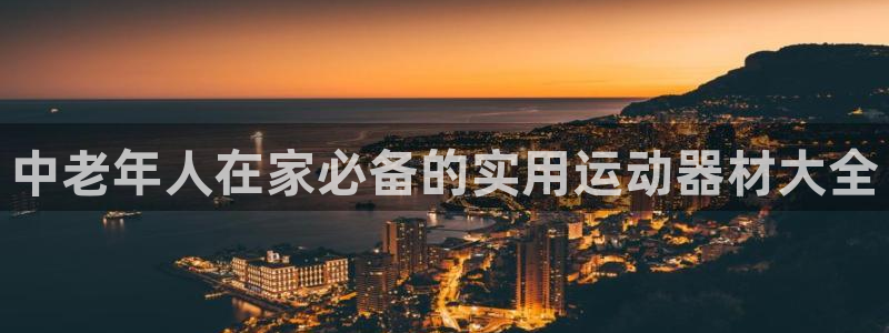 注册fb体育：中老年人在家必备的实用运动器材大全