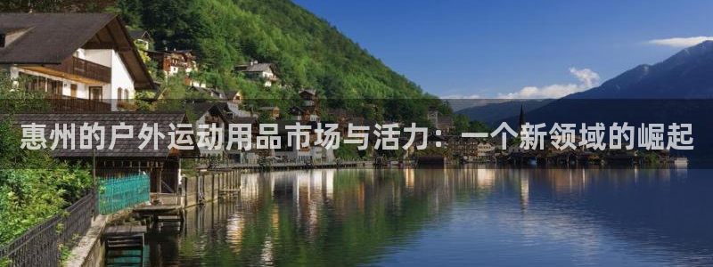 fb体育娱乐平台：惠州的户外运动用品市场与活力：一个