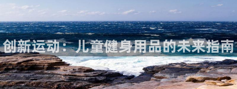 fb体育娱乐网站：创新运动：儿童健身用品的未来指南