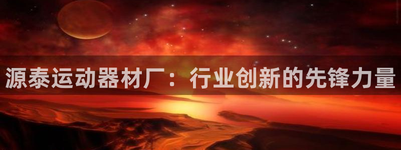 fb体育娱乐下载：源泰运动器材厂：行业创新的先锋力量