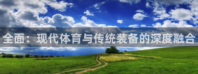 fb体育集团官网首页网址：全面：现代体育与传统装备的