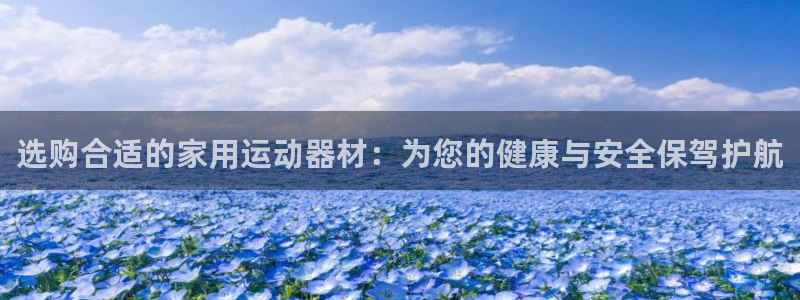 fb体育招商电话：选购合适的家用运动器材：为您的健康