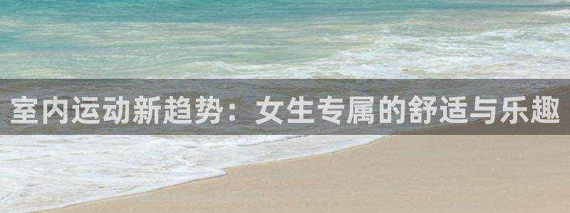 fb体育代理：室内运动新趋势：女生专属的舒适与乐趣
