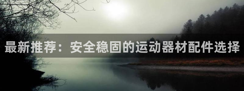 fb体育神州：最新推荐：安全稳固的运动器材配件选择