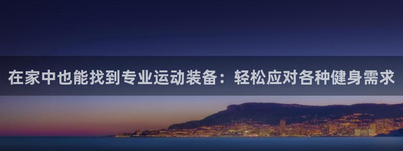 fb体育平台注册流程图：在家中也能找到专业运动装备：轻松应对