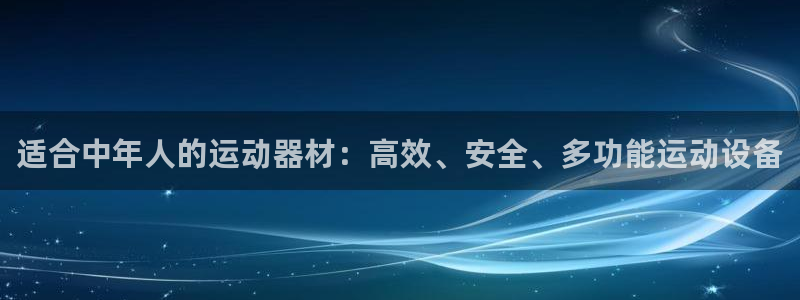 fb体育招商：适合中年人的运动器材：高效、安全、多功