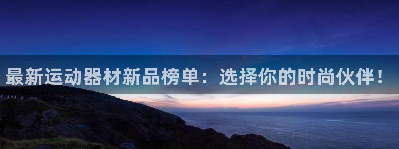 fb体育平台假的吗是真的吗吗：最新运动器材新品榜单：选择你的