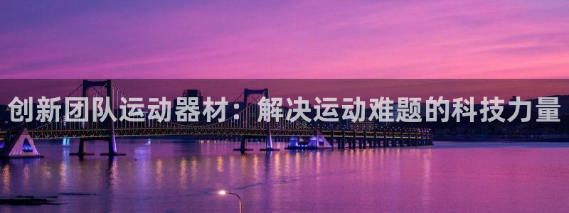 fb体育神州：创新团队运动器材：解决运动难题的科技力量